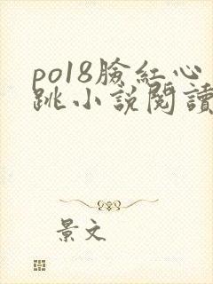 po18脸红心跳小说阅读网