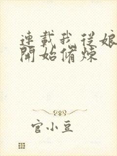 连载我从娘胎就开始修炼 连载我从娘胎就开始修炼