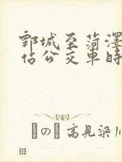 鄄城至菏泽火车站公交车时间表 鄄城至菏泽火车站公交车时间表