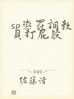 sp惩罚调教小贝打屁股