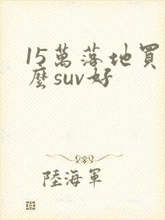 15万落地买什么suv好