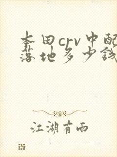 本田crv中配落地多少钱