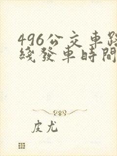 496公交车路线发车时间表