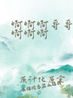 啊啊啊哥哥轻点啊啊啊 啊啊啊哥哥轻点啊啊啊