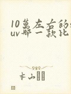 10万左右的suv哪一款比较省油耐用
