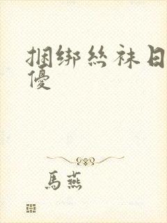 捆绑丝袜日本女优 捆绑丝袜日本女优