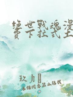 绝世战魂漫画免费下拉式土豪漫画