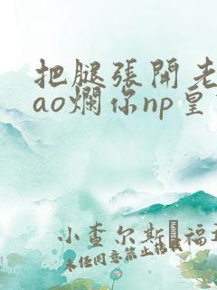 把腿张开老子cao烂你np皇宫
