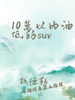 10万以内油耗低的suv
