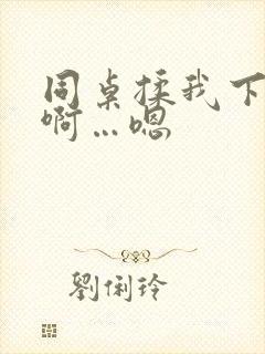 同桌揉我下面…啊…嗯