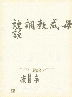 被调教成母狗小说 被调教成母狗小说