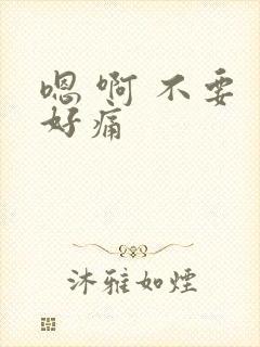 嗯 啊 不要 好痛