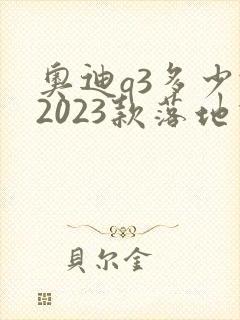 奥迪q3多少钱2023款落地价
