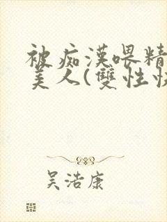 被痴汉喂精的小美人(双性快穿)