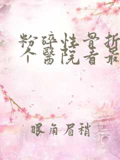 粉碎性骨折去哪个医院看最好