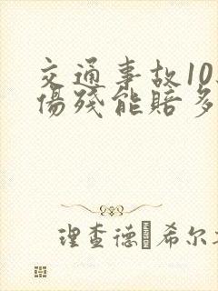 交通事故10级伤残能赔多少钱