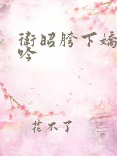 卫昭胯下娇喘呻吟