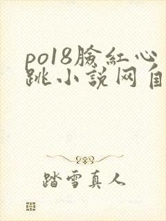 po18脸红心跳小说网自由阅读