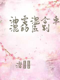 油电混合车和插混的区别 油电混合车和插混的区别