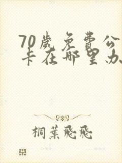 70岁免费公交卡在哪里办