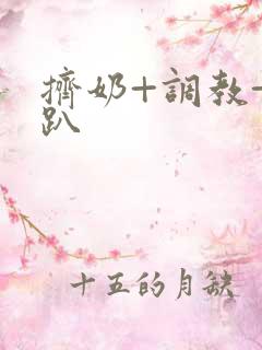 挤奶+调教+跪趴