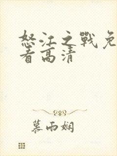 怒江之战免费观看高清 怒江之战免费观看高清
