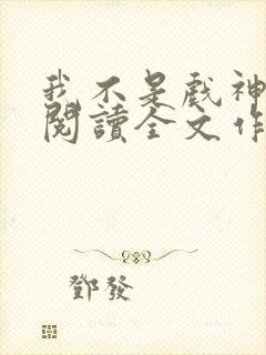 我不是戏神免费阅读全文作者