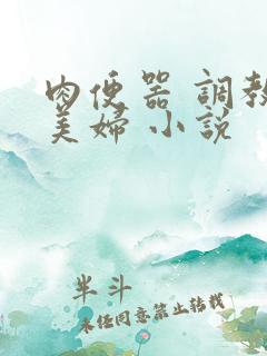 肉便器 调教 美妇 小说