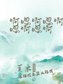 啊嗯啊嗯啊嗯啊嗯啊嗯啊 啊嗯啊嗯啊嗯啊嗯啊嗯啊