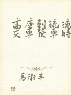 高唐到琉璃寺公交车发车时间表