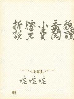 折腰小乔魏劭小说免费阅读无弹窗