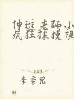 伸进老师小内裤疯狂揉摸视频