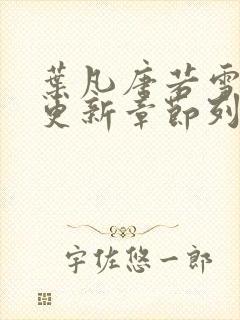 叶凡唐若雪刚刚更新章节列表