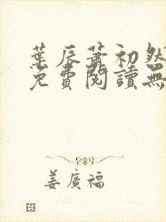 叶辰萧初然全文免费阅读无弹窗最新章节 叶辰萧初然全文免费阅读无弹窗最新章节