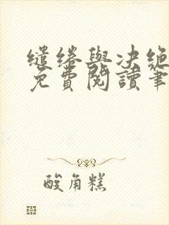 缱绻与决绝全文免费阅读笔趣阁无弹窗