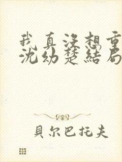 我真没想重生啊沈幼楚结局