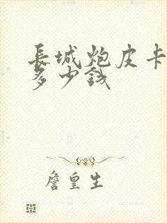 长城炮皮卡大概多少钱