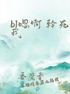 bl嗯啊 干死我 bl嗯啊 干死我