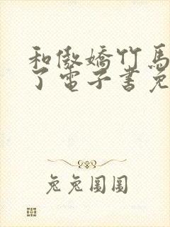 和傲娇竹马官宣了电子书免费看 和傲娇竹马官宣了电子书免费看