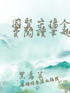 国贤宋扬全文免费阅读笔趣阁 国贤宋扬全文免费阅读笔趣阁