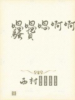 嗯嗯嗯啊啊啊啊骚货 嗯嗯嗯啊啊啊啊骚货