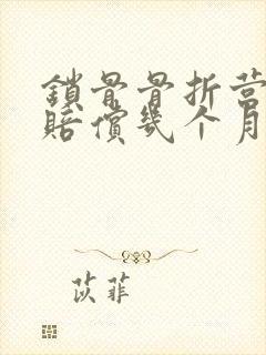 锁骨骨折营养费赔偿几个月 锁骨骨折营养费赔偿几个月