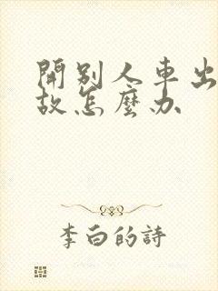 开别人车出了事故怎么办