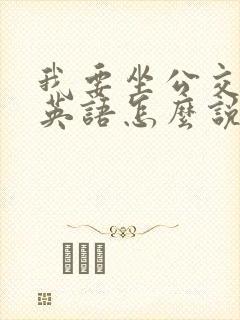 我要坐公交车用英语怎么说