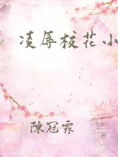 凌辱校花小说 凌辱校花小说
