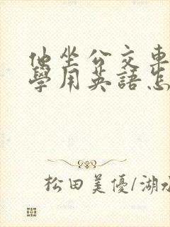 他坐公交车去上学用英语怎么说