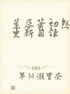 叶辰萧初然最快更新目录