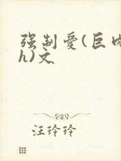 强制爱(巨肉高h)文 强制爱(巨肉高h)文