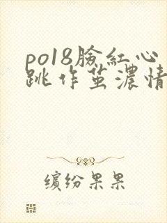 po18脸红心跳作茧浓情小说免费阅读 po18脸红心跳作茧浓情小说免费阅读