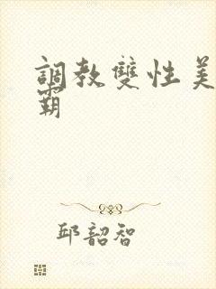 调教双性美人学霸 调教双性美人学霸